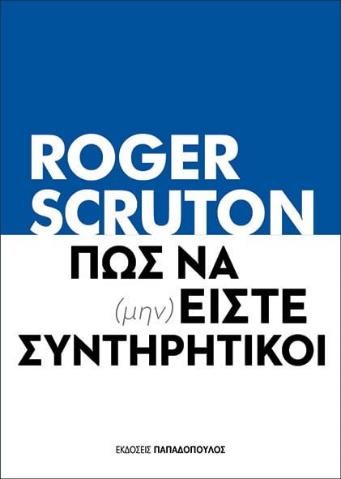 "Πως να (μην) είστε συντηρητικοί" το βιβλίο του Roger Scruton κυκλοφορεί από τις Εκδόσεις Παπαδόπουλος